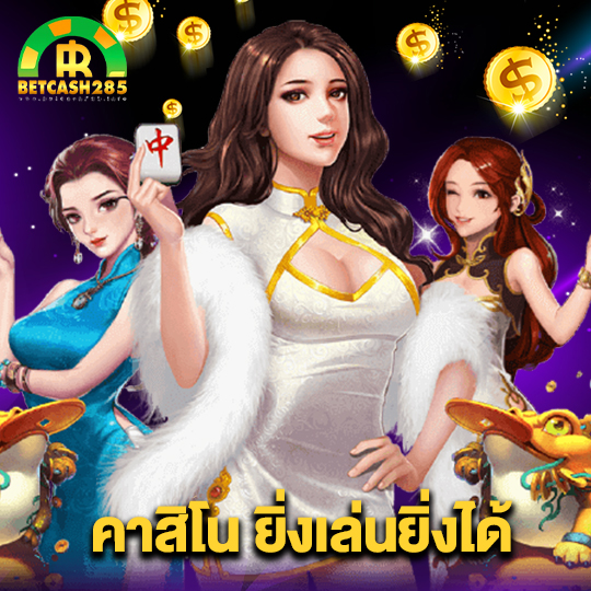 betcash285 คาสิโน ยิ่งเล่นยิ่งได้